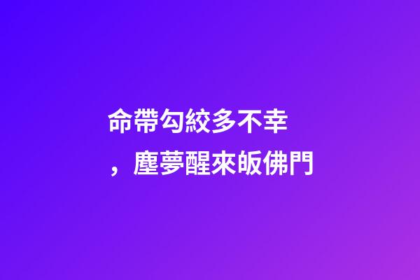 命帶勾絞多不幸，塵夢醒來皈佛門